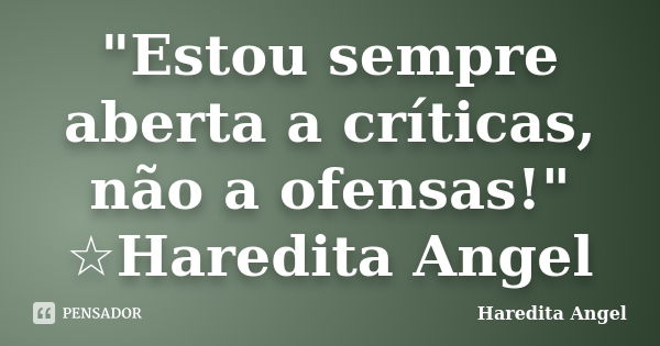 "Estou sempre aberta a críticas, não a ofensas!" ☆Haredita Angel... Frase de Haredita Angel.