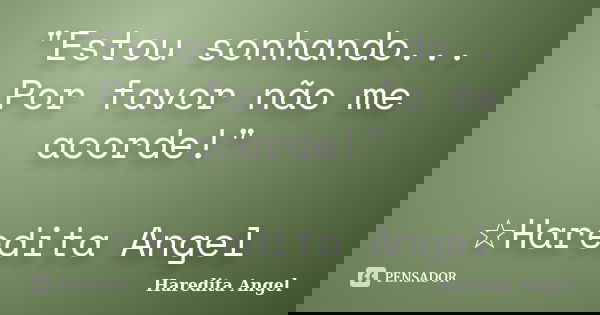 "Estou sonhando... Por favor não me acorde!" ☆Haredita Angel... Frase de Haredita Angel.