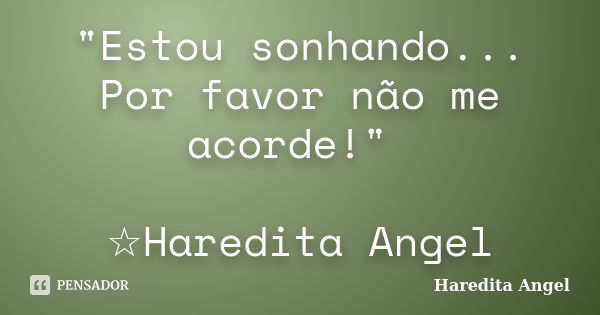 "Estou sonhando... Por favor não me acorde!" ☆Haredita Angel... Frase de Haredita Angel.