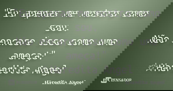 "Eu apenas me mostro como sou. Não encare isso como uma ameça!" ☆Haredita Angel... Frase de Haredita Angel.