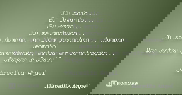 "Eu caio... Eu levanto... Eu erro... Eu me machuco... Eu sou humana, no ítem pecadora... humana demais! Mas estou aprendendo, estou em construção... Graças... Frase de Haredita Angel.