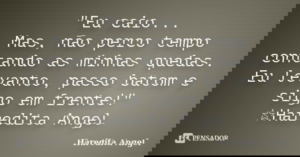 "Eu caio... Mas, não perco tempo contando as minhas quedas. Eu levanto, passo batom e sigo em frente!" ☆Haredita Angel... Frase de Haredita Angel.