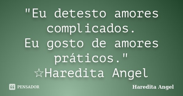 "Eu detesto amores complicados. Eu gosto de amores práticos." ☆Haredita Angel... Frase de Haredita Angel.