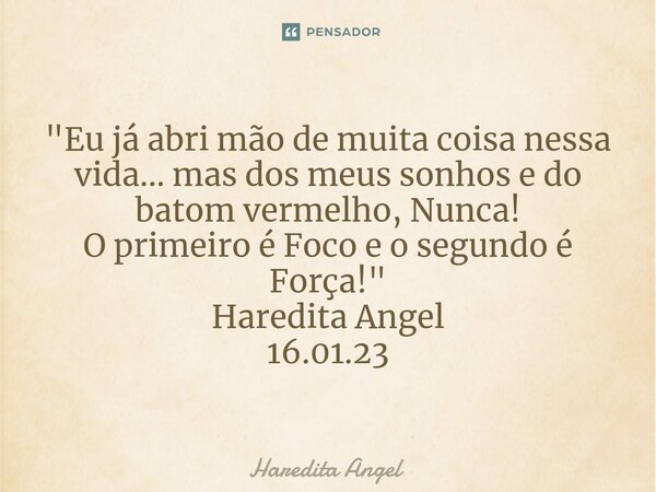 ⁠"Eu já abri mão de muita coisa nessa vida... mas dos meus sonhos e do batom vermelho, Nunca! O primeiro é Foco e o segundo é Força!" Haredita Angel 1... Frase de Haredita Angel.