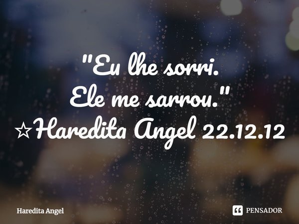 ⁠"Eu lhe sorri.
Ele me sarrou."
☆Haredita Angel 22.12.12... Frase de Haredita Angel.