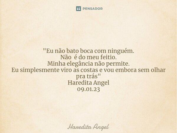 ⁠ "Eu não bato boca com ninguém. Não é do meu feitio. Minha elegância não permite. Eu simplesmente viro as costas e vou embora sem olhar pra trás" Har... Frase de Haredita Angel.