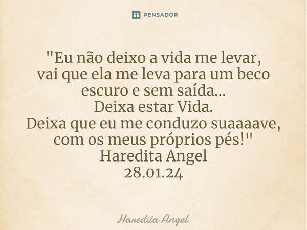 ⁠⁠"Eu não deixo a vida me levar, vai que ela me leva para um beco escuro e sem saída... Deixa estar Vida. Deixa que eu me conduzo suaaaave, com os meus pró... Frase de Haredita Angel.