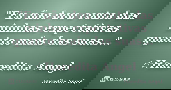 "Eu não dou conta das minhas expectativas quanto mais das suas..." ☆Haredita Angel... Frase de Haredita Angel.