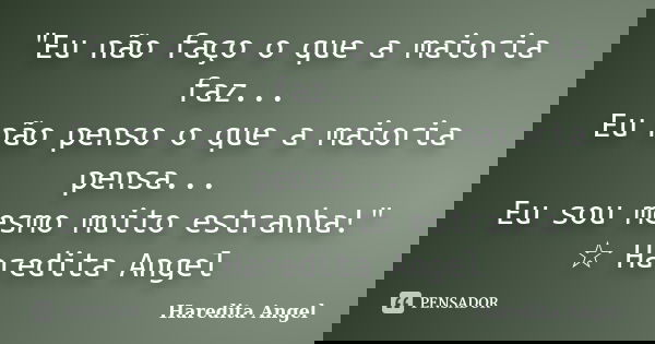 "Eu não faço o que a maioria faz... Eu não penso o que a maioria pensa... Eu sou mesmo muito estranha!" ☆ Haredita Angel... Frase de Haredita Angel.