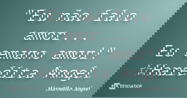 "Eu não falo amor... Eu emano amor!" ☆Haredita Angel... Frase de Haredita Angel.