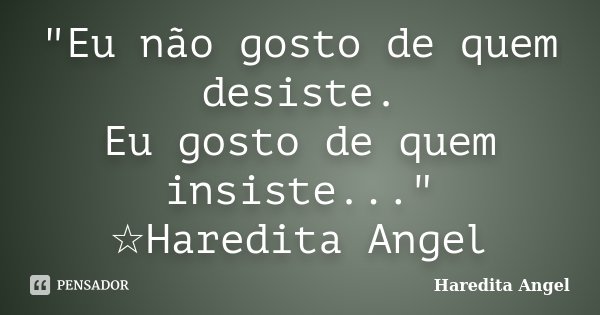 "Eu não gosto de quem desiste. Eu gosto de quem insiste..." ☆Haredita Angel... Frase de Haredita Angel.