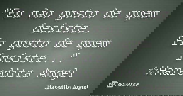 "Eu não gosto de quem desiste. Eu gosto de quem insiste..." ☆Haredita Angel... Frase de Haredita Angel.
