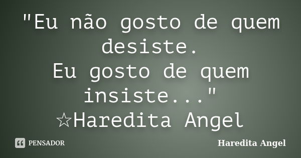 "Eu não gosto de quem desiste. Eu gosto de quem insiste..." ☆Haredita Angel... Frase de Haredita Angel.