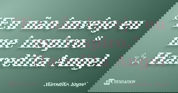 "Eu não invejo eu me inspiro." ☆ Haredita Angel... Frase de Haredita Angel.
