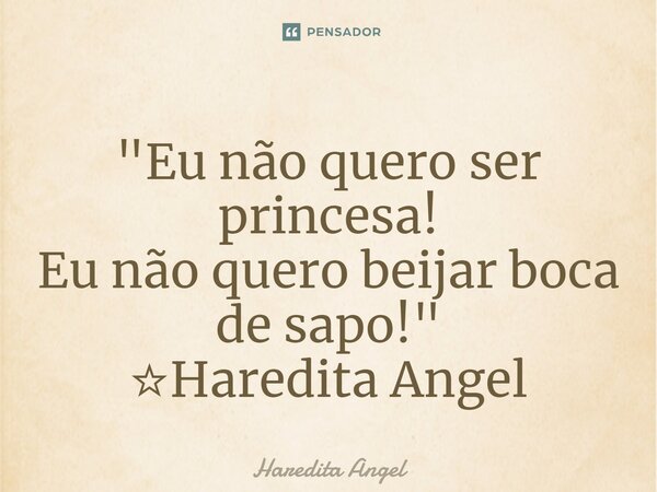 ⁠"Eu não quero ser princesa! Eu não quero beijar boca de sapo!" ☆Haredita Angel... Frase de Haredita Angel.