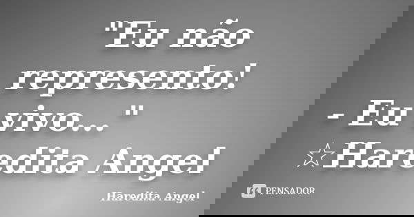 "Eu não represento! - Eu vivo..."　　　　　　　　 ☆Haredita Angel... Frase de Haredita Angel.