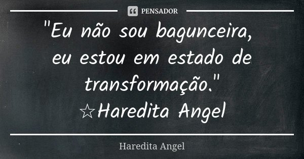 "Eu não sou bagunceira, eu estou em estado de transformação." ☆Haredita Angel... Frase de Haredita Angel.