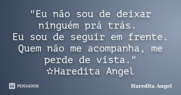 "Eu não sou de deixar ninguém prá trás. Eu sou de seguir em frente. Quem não me acompanha, me perde de vista." ✫Haredita Angel... Frase de Haredita Angel.