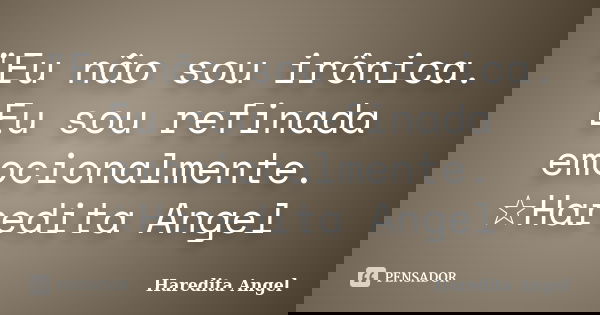 "Eu não sou irônica. Eu sou refinada emocionalmente. ☆Haredita Angel... Frase de Haredita Angel.