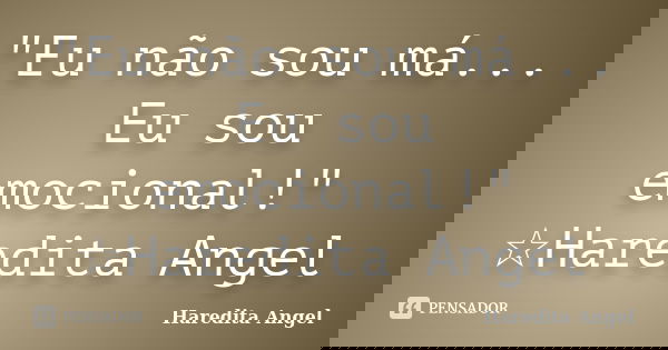 "Eu não sou má... Eu sou emocional!" ☆Haredita Angel... Frase de Haredita Angel.