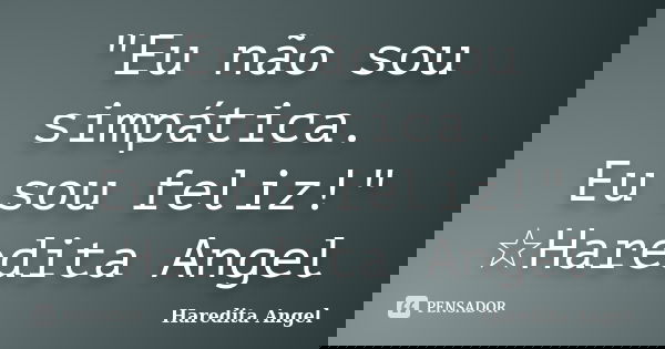 "Eu não sou simpática. Eu sou feliz!" ☆Haredita Angel... Frase de Haredita Angel.