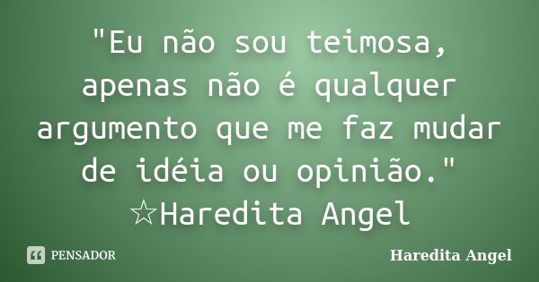 "Eu não sou teimosa, apenas não é qualquer argumento que me faz mudar de idéia ou opinião." ☆Haredita Angel... Frase de Haredita Angel.