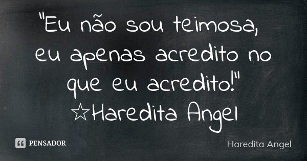 "Eu não sou teimosa, eu apenas acredito no que eu acredito!" ☆Haredita Angel... Frase de Haredita Angel.