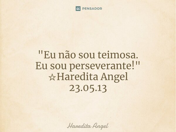 ⁠ "Eu não sou teimosa. Eu sou perseverante!" ☆Haredita Angel 23.05.13... Frase de Haredita Angel.