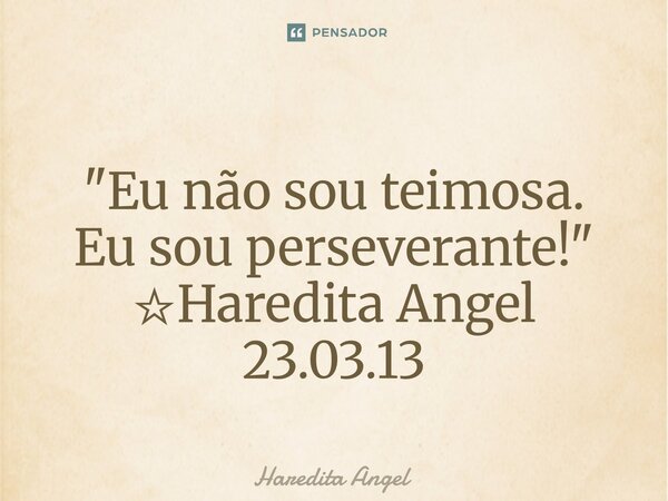 ⁠⁠ "Eu não sou teimosa. Eu sou perseverante!" ☆Haredita Angel 23.03.13... Frase de Haredita Angel.