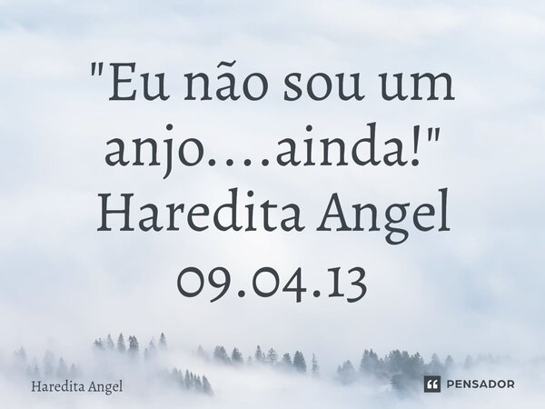 ⁠"Eu não sou um anjo....ainda!" Haredita Angel 09.04.13... Frase de Haredita Angel.