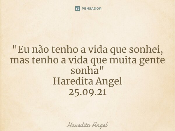 ⁠ "Eu não tenho a vida que sonhei, mas tenho a vida que muita gente sonha " Haredita Angel 25.09.21... Frase de Haredita Angel.