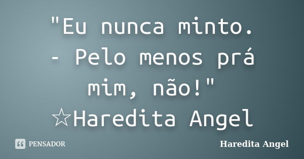 "Eu nunca minto. - Pelo menos prá mim, não!" ☆Haredita Angel... Frase de Haredita Angel.