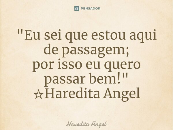 ⁠"Eu sei que estou aqui de passagem; por isso eu quero passar bem!" ☆Haredita Angel... Frase de Haredita Angel.