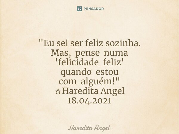 ⁠ "Eu sei ser feliz sozinha. Mas, pense numa 'felicidade feliz' quando estou com alguém!" ☆Haredita Angel 18.04.2021... Frase de Haredita Angel.