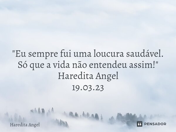 ⁠ "Eu sempre fui uma loucura saudável. Só que a vida não entendeu assim!" Haredita Angel 19.03.23... Frase de Haredita Angel.