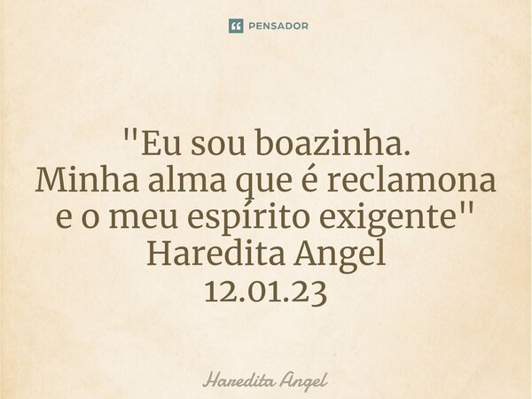 ⁠ "Eu sou boazinha. Minha alma que é reclamona e o meu espírito exigente" Haredita Angel 12.01.23... Frase de Haredita Angel.