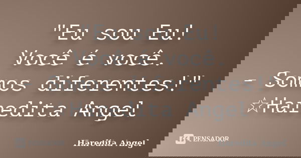 "Eu sou Eu! Você é você. - Somos diferentes!" ☆Haredita Angel... Frase de Haredita Angel.