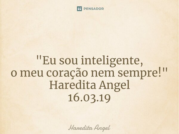 ⁠ "Eu sou inteligente, o meu coração nem sempre!" Haredita Angel 16.03.19... Frase de Haredita Angel.