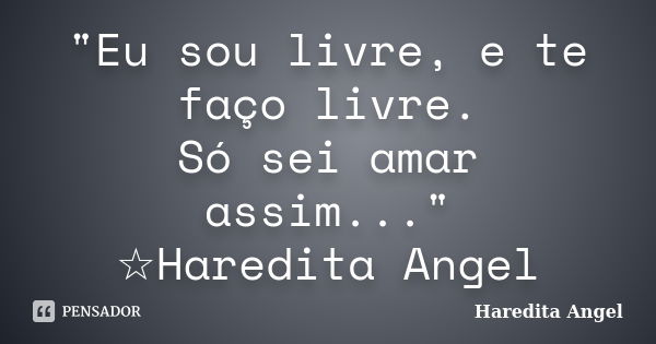 "Eu sou livre, e te faço livre. Só sei amar assim..." ☆Haredita Angel... Frase de Haredita Angel.