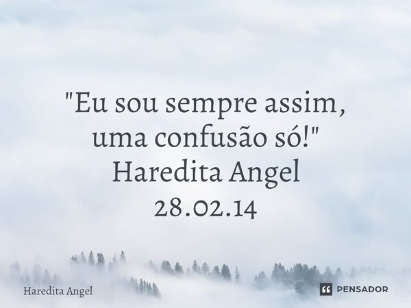 ⁠ "Eu sou sempre assim, uma confusão só!" Haredita Angel 28.02.14... Frase de Haredita Angel.