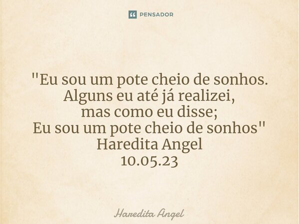 ⁠ "Eu sou um pote cheio de sonhos. Alguns eu até já realizei, mas como eu disse; Eu sou um pote cheio de sonhos" Haredita Angel 10.05.23... Frase de Haredita Angel.