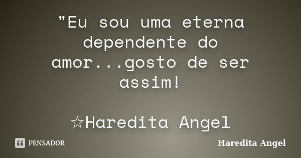 "Eu sou uma eterna dependente do amor...gosto de ser assim! ☆Haredita Angel... Frase de Haredita Angel.