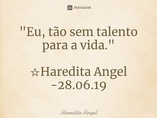 ⁠"Eu, tão sem talento para a vida." ☆Haredita Angel -28.06.19... Frase de Haredita Angel.