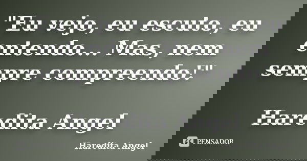 "Eu vejo, eu escuto, eu entendo... Mas, nem sempre compreendo!" Haredita Angel... Frase de Haredita Angel.
