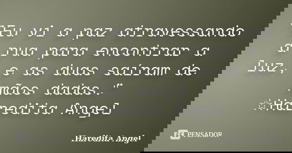 "Eu vi a paz atravessando a rua para encontrar a luz, e as duas saíram de mãos dadas." ☆Haredita Angel... Frase de Haredita Angel.