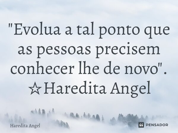 ⁠"Evolua a tal ponto que as pessoas precisem conhecer lhe de novo". ☆Haredita Angel... Frase de Haredita Angel.