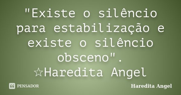 "Existe o silêncio para estabilização e existe o silêncio obsceno". ☆Haredita Angel... Frase de Haredita Angel.