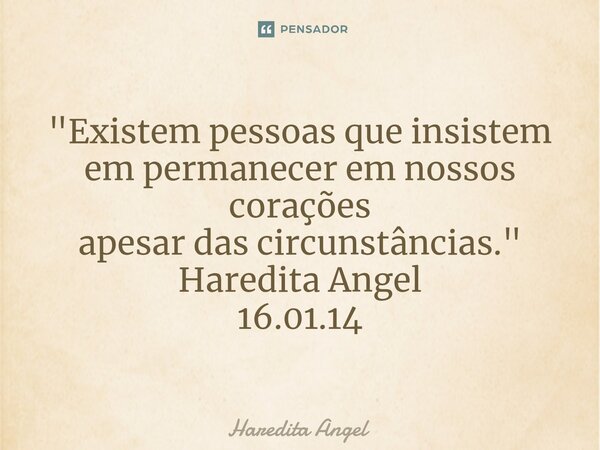 ⁠"Existem pessoas que insistem em permanecer em nossos corações apesar das circunstâncias." Haredita Angel 16.01.14... Frase de Haredita Angel.