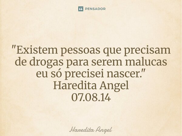 ⁠ "Existem pessoas que precisam de drogas para serem malucas eu só precisei nascer." Haredita Angel 07.08.14... Frase de Haredita Angel.