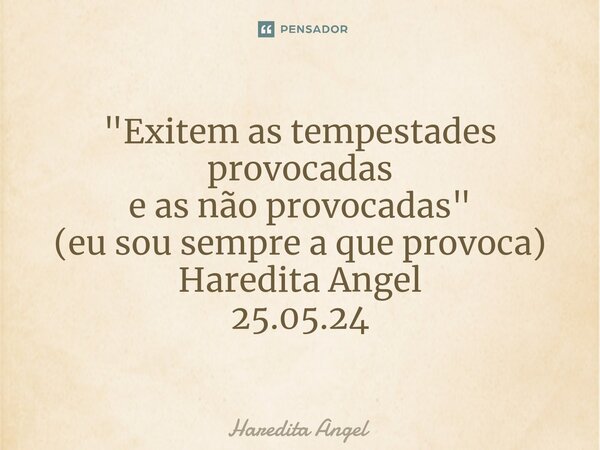 "⁠Exitem as tempestades provocadas e as não provocadas" (eu sou sempre a que provoca) Haredita Angel 25.05.24... Frase de Haredita Angel.